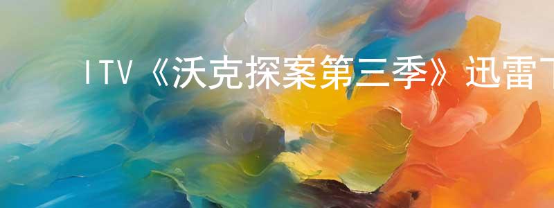 ﻿白文敏的动漫综艺大全,﻿ITV《沃克探案第三季》迅雷下载/在线观看/百度云-犯罪/历史载-美剧天堂
